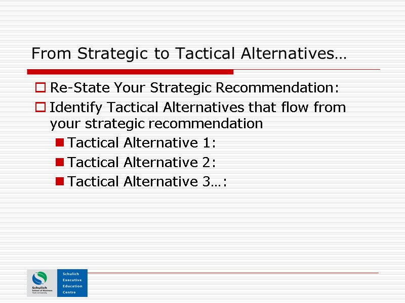 From Strategic to Tactical Alternatives… Re-State Your Strategic Recommendation: Identify Tactical Alternatives that flow